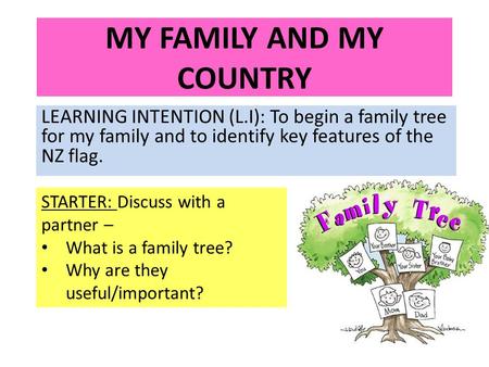 MY FAMILY AND MY COUNTRY LEARNING INTENTION (L.I): To begin a family tree for my family and to identify key features of the NZ flag. STARTER: Discuss with.