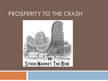 PROSPERITY TO THE CRASH. Goals for today  Understand the major causes and effects of the stock market crash and the Great Depression.