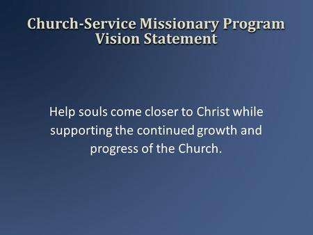 Church-Service Missionary Program Vision Statement Help souls come closer to Christ while supporting the continued growth and progress of the Church.