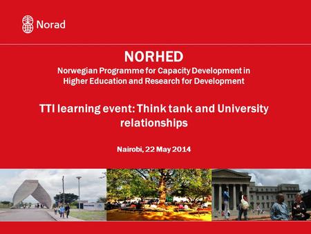 NORHED Norwegian Programme for Capacity Development in Higher Education and Research for Development TTI learning event: Think tank and University relationships.