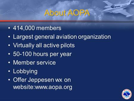 About AOPA 414,000 members Largest general aviation organization Virtually all active pilots 50-100 hours per year Member service Lobbying Offer Jeppesen.