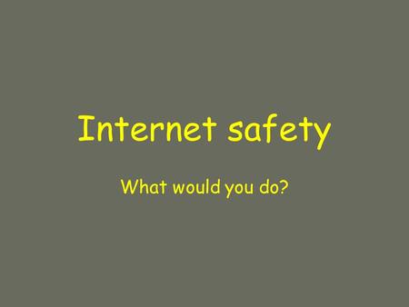 Internet safety What would you do?. Questions by young people of your age.