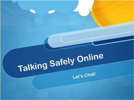 Talking Safely Online Let’s Chat!. Share Your Online Experiences! Can you ever really know if an online-only friend is male or female? Can you know for.