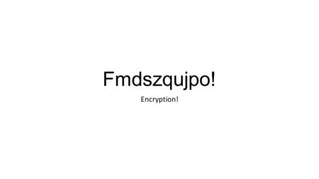 Fmdszqujpo! Encryption!. Encryption  Group Activity 1:  Take the message you were given, and create your own encryption.  You can encrypt it anyway.