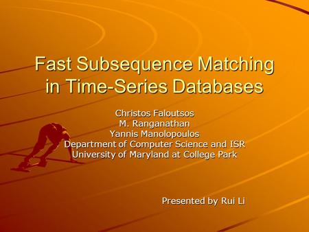 Fast Subsequence Matching in Time-Series Databases Christos Faloutsos M. Ranganathan Yannis Manolopoulos Department of Computer Science and ISR University.