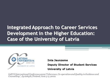 Integrated Approach to Career Services Development in the Higher Education: Case of the University of Latvia IAEVG International Conference 2009 “Coherence,