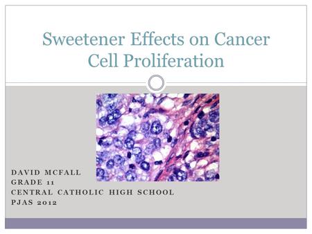 DAVID MCFALL GRADE 11 CENTRAL CATHOLIC HIGH SCHOOL PJAS 2012 Sweetener Effects on Cancer Cell Proliferation.