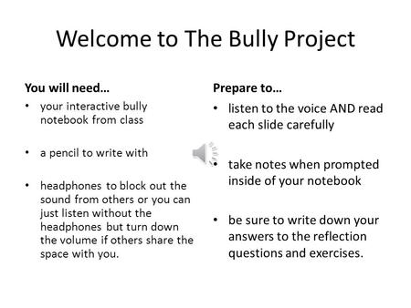 Welcome to The Bully Project You will need… your interactive bully notebook from class a pencil to write with headphones to block out the sound from others.