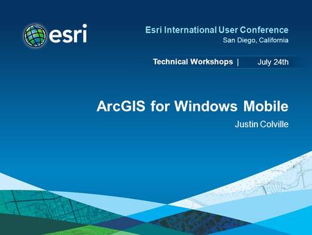 Technical Workshops | Esri International User Conference San Diego, California ArcGIS for Windows Mobile Justin Colville July 24th.