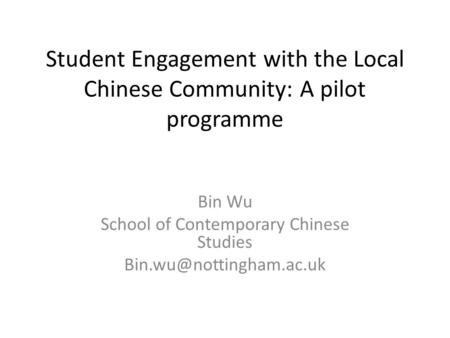Student Engagement with the Local Chinese Community: A pilot programme Bin Wu School of Contemporary Chinese Studies