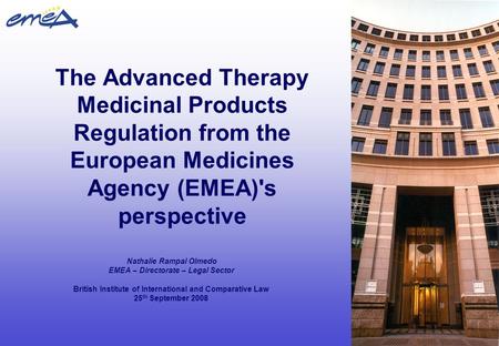 The Advanced Therapy Medicinal Products Regulation from the European Medicines Agency (EMEA)'s perspective Nathalie Rampal Olmedo EMEA – Directorate –