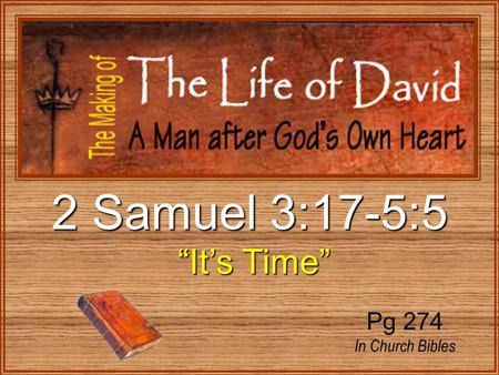 2 Samuel 3:17-5:5 “It’s Time” “It’s Time” Pg 274 In Church Bibles.