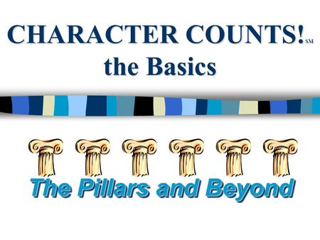 CHARACTER COUNTS! SM the Basics The Pillars and Beyond.
