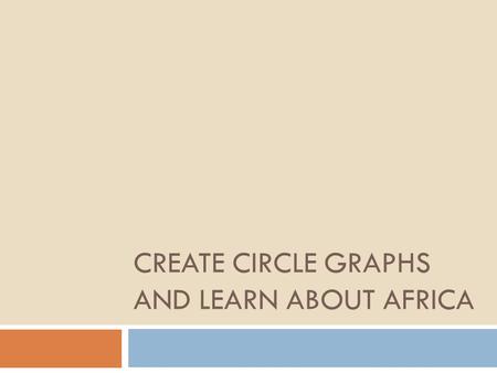 CREATE CIRCLE GRAPHS AND LEARN ABOUT AFRICA. Ch 6 – Students will be able to create circle graphs using real life data. Students will be able to interpret.