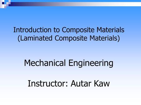 Introduction to Composite Materials (Laminated Composite Materials) Mechanical Engineering Instructor: Autar Kaw.