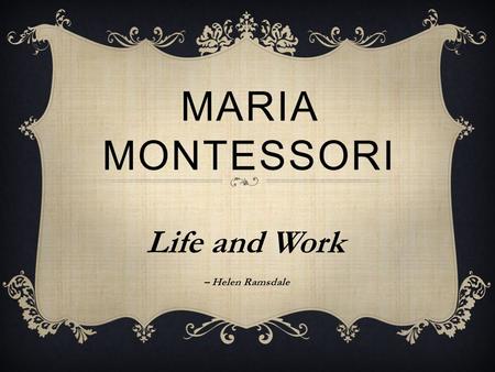 MARIA MONTESSORI Life and Work – Helen Ramsdale. WHO WAS MARIA MONTESSORI? Maria Montessori (1870-1952) was an educator, scientist, physician, philosopher,