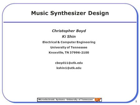 Microelectronic Systems--University of Tennessee 1 1 Music Synthesizer Design Christopher Boyd Ki Shin Electrical & Computer Engineering University of.