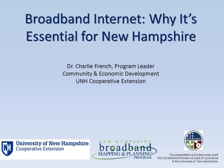 Broadband Internet: Why It’s Essential for New Hampshire Broadband Internet: Why It’s Essential for New Hampshire Dr. Charlie French, Program Leader Community.