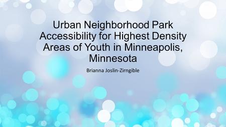 Urban Neighborhood Park Accessibility for Highest Density Areas of Youth in Minneapolis, Minnesota Brianna Joslin-Zirngible.