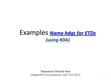 Name hdgs for ETDs (using RDA) Examples Name hdgs for ETDs (using RDA) Prepared by Marielle Veve (adapted for local purposes, upd. 6/24/2013) 1.