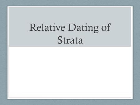 Relative Dating of Strata. Relative Dating Determining relative ages of rocks or strata compared to another rock or strata. Can say which layer is older.