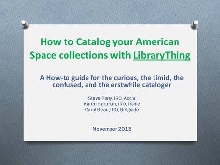 How to Catalog your American Space collections with LibraryThing A How-to guide for the curious, the timid, the confused, and the erstwhile cataloger Steve.