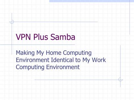 VPN Plus Samba Making My Home Computing Environment Identical to My Work Computing Environment.