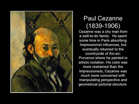 Paul Cezanne (1839-1906) Cezanne was a shy man from a well-to-do family. He spent some time in Paris absorbing Impressionist influences, but eventually.