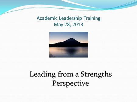 Academic Leadership Training May 28, 2013 Leading from a Strengths Perspective.