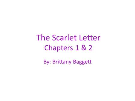 The Scarlet Letter Chapters 1 & 2 By: Brittany Baggett.