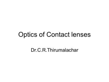 Optics of Contact lenses Dr.C.R.Thirumalachar. Introduction Major refraction of eye occurs at AIR/CORNEA INTERFACE. Spectacle lenses- most common method.