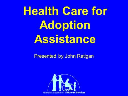 Health Care for Adoption Assistance Presented by John Ratigan.