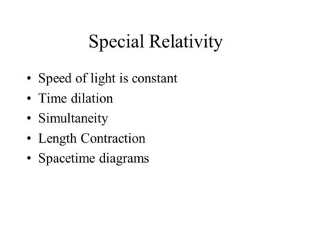 Special Relativity Speed of light is constant Time dilation Simultaneity Length Contraction Spacetime diagrams.