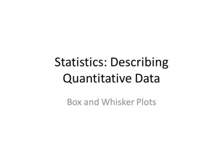 Statistics: Describing Quantitative Data Box and Whisker Plots.