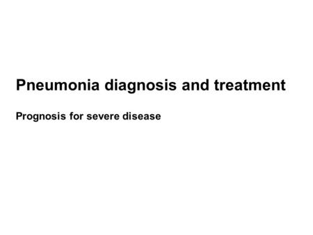 Pneumonia diagnosis and treatment Prognosis for severe disease.
