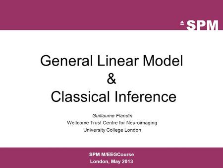 General Linear Model & Classical Inference Guillaume Flandin Wellcome Trust Centre for Neuroimaging University College London SPM M/EEGCourse London, May.