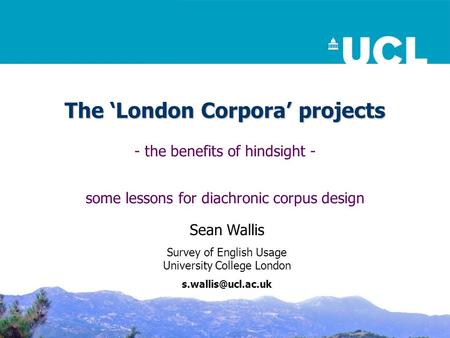 The ‘London Corpora’ projects - the benefits of hindsight - some lessons for diachronic corpus design Sean Wallis Survey of English Usage University College.