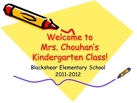 Welcome to Mrs. Chouhan’s Kindergarten Class! Blackshear Elementary School 2011-2012.