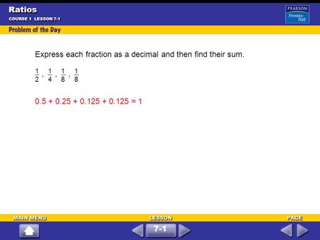 Express each fraction as a decimal and then find their sum.,,, COURSE 1 LESSON 7-1 1212 1414 1818 1818 0.5 + 0.25 + 0.125 + 0.125 = 1 7-1 Ratios.