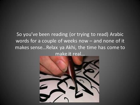 So you’ve been reading (or trying to read) Arabic words for a couple of weeks now – and none of it makes sense…Relax ya Akhi, the time has come to make.