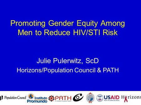 Promoting Gender Equity Among Men to Reduce HIV/STI Risk Julie Pulerwitz, ScD Horizons/Population Council & PATH.