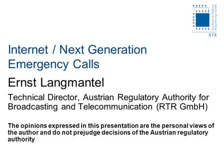 Ernst Langmantel Technical Director, Austrian Regulatory Authority for Broadcasting and Telecommunication (RTR GmbH) The opinions expressed in this presentation.