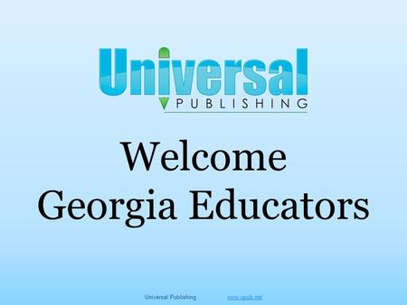 Welcome Georgia Educators Universal Publishing www.upub.netwww.upub.net.