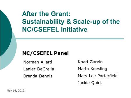 After the Grant: Sustainability & Scale-up of the NC/CSEFEL Initiative NC/CSEFEL Panel Norman Allard Lanier DeGrella Brenda Dennis Khari Garvin Marta Koesling.