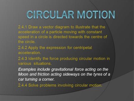 2.4.1 Draw a vector diagram to illustrate that the acceleration of a particle moving with constant speed in a circle is directed towards the centre of.