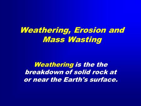 Weathering, Erosion and Mass Wasting Weathering is the the breakdown of solid rock at or near the Earth's surface.