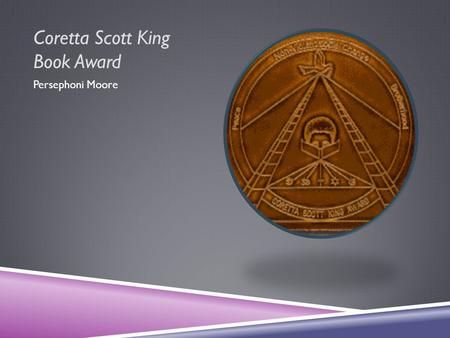 Coretta Scott King Book Award Persephoni Moore. CORETTA SCOTT KING  The Coretta Scott King Award was created to recognize and honor great African American.