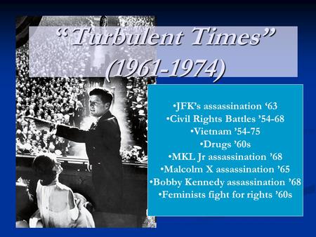 “Turbulent Times” (1961-1974) JFK’s assassination ‘63 Civil Rights Battles ’54-68 Vietnam ’54-75 Drugs ’60s MKL Jr assassination ’68 Malcolm X assassination.