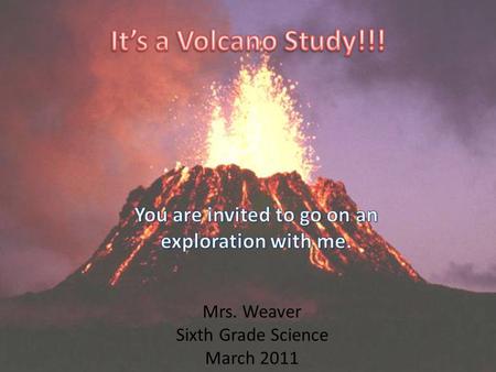 Mrs. Weaver Sixth Grade Science March 2011. Invitation You are cordially invited to participate in Mrs. Weaver’s sixth grade volcano multi-genre project.