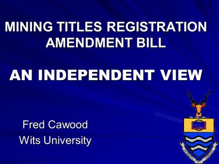 MINING TITLES REGISTRATION AMENDMENT BILL AN INDEPENDENT VIEW Fred Cawood Wits University.